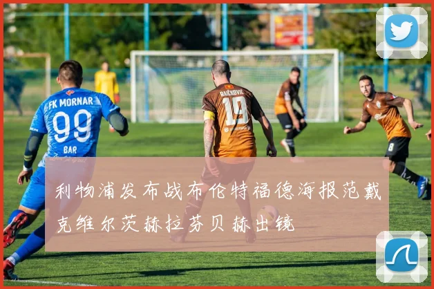 利物浦发布战布伦特福德海报范戴克维尔茨赫拉芬贝赫出镜
