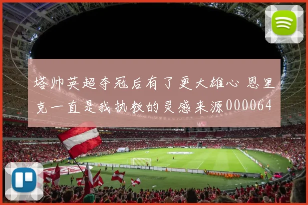 塔帅英超夺冠后有了更大雄心 恩里克一直是我执教的灵感来源0000644